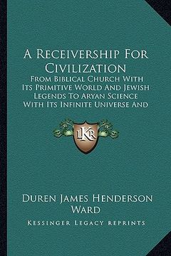 portada a receivership for civilization: from biblical church with its primitive world and jewish legends to aryan science with its infinite universe and es (en Inglés)