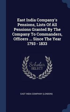 portada East India Company's Pensions, Lists Of All Pensions Granted By The Company To Commanders, Officers ... Since The Year 1793 - 1833