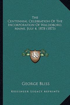 portada the centennial celebration of the incorporation of waldoboro, maine, july 4, 1878 (1873) (en Inglés)