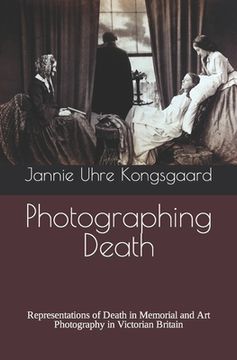 portada Photographing Death: Representations of Death in Memorial and Art Photography in Victorian Britain (en Inglés)