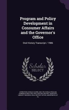 portada Program and Policy Development in Consumer Affairs and the Governor's Office: Oral History Transcript / 1986 (en Inglés)