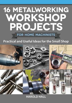 portada 16 Metalworking Workshop Projects for Home Machinists: Practical & Useful Ideas for the Small Shop (en Inglés)