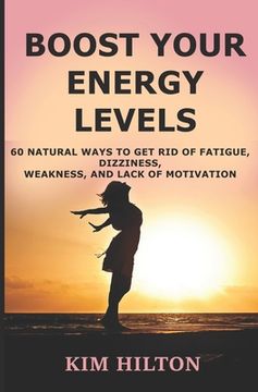 portada Boost Your Energy Levels: 60 Natural Ways to Get Rid of Fatigue, Dizziness, Weakness, And Lack of Motivation (in English)