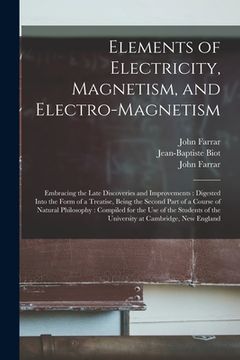 portada Elements of Electricity, Magnetism, and Electro-magnetism: Embracing the Late Discoveries and Improvements: Digested Into the Form of a Treatise, Bein (en Inglés)