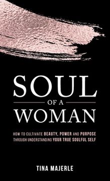 portada Soul of a Woman: How to Cultivate Beauty, Power and Purpose Through Understanding Your True Soulful Self (in English)