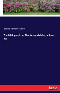 portada The bibliography of Thackeray a bibliographical list (en Inglés)