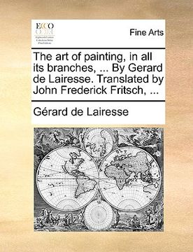portada the art of painting, in all its branches, ... by gerard de lairesse. translated by john frederick fritsch, ... (en Inglés)