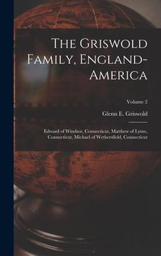 portada The Griswold Family, England-America: Edward of Windsor, Connecticut, Matthew of Lyme, Connecticut, Michael of Wethersfield, Connecticut; Volume 2