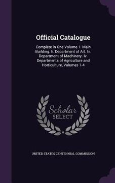 portada Official Catalogue: Complete in One Volume. I. Main Building. Ii. Department of Art. Iii. Department of Machinery. Iv. Departments of Agri (en Inglés)