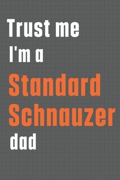 portada Trust me I'm a Standard Schnauzer dad: For Standard Schnauzer Dog Dad (en Inglés)