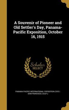 portada A Souvenir of Pioneer and Old Settler's Day, Panama-Pacific Exposition, October 16, 1915 (en Inglés)
