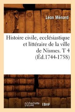 portada Histoire Civile, Ecclésiastique Et Littéraire de la Ville de Nismes. T 4 (Éd.1744-1758) (en Francés)