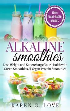 portada Alkaline Smoothies: Lose Weight & Supercharge Your Health with Green Smoothies and Vegan Protein Smoothies 