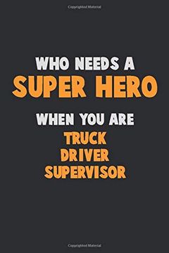 portada Who Need a Super Hero, When you are Truck Driver Supervisor: 6x9 Career Pride 120 Pages Writing Nots (in English)