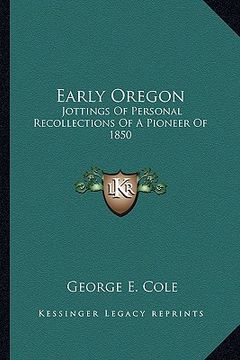 portada early oregon: jottings of personal recollections of a pioneer of 1850