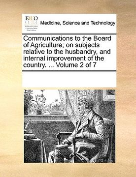 portada communications to the board of agriculture; on subjects relative to the husbandry, and internal improvement of the country. ... volume 2 of 7 (en Inglés)