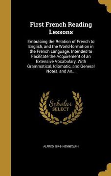 portada First French Reading Lessons: Embracing the Relation of French to English, and the World-formation in the French Language. Intended to Facilitate th (in English)