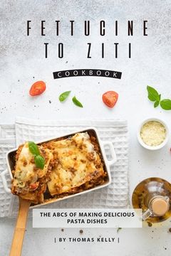 portada Fettucine to Ziti Cookbook: The ABCs of Making Delicious Pasta Dishes (en Inglés)
