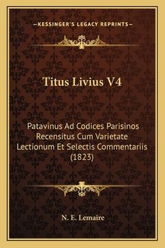 portada Titus Livius V4: Patavinus Ad Codices Parisinos Recensitus Cum Varietate Lectionum Et Selectis Commentariis (1823) (in Latin)