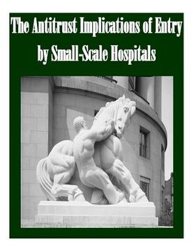 portada The Antitrust Implications of Entry by Small-Scale Hospitals (en Inglés)