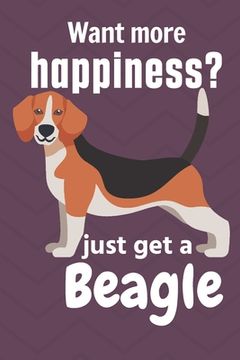 portada Want more happiness? just get a Beagle: For Beagle Dog Fans (en Inglés)