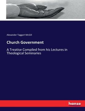 portada Church Government: A Treatise Compiled from his Lectures in Theological Seminaries (en Inglés)