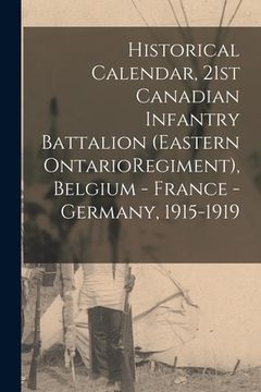 portada Historical Calendar, 21st Canadian Infantry Battalion (Eastern OntarioRegiment), Belgium - France - Germany, 1915-1919 (en Inglés)