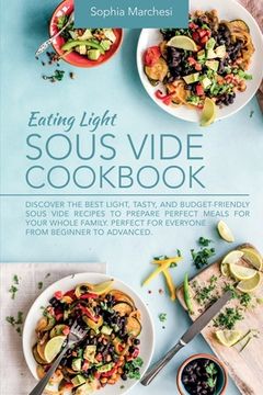 portada Eating Light Sous Vide Cookbook: Discover the Best Light, Tasty, and Budget-Friendly Sous Vide Recipes to Prepare Perfect Meals for Your Whole Family. Perfect for Everyone From Beginner to Advanced. (en Inglés)