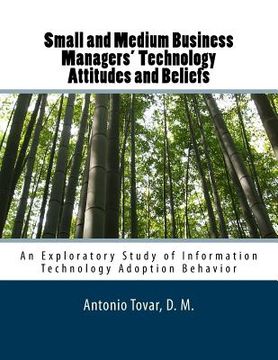 portada Small and Medium Business Managers' Technology Attitudes and Beliefs: An Exploratory Study of Information Technology Adoption Behavior