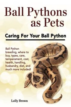 portada Ball Pythons as Pets: Ball Python breeding, where to buy, types, care, temperament, cost, health, handling, husbandry, diet, and much more included! Caring For Your Ball Python