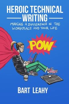 portada Heroic Technical Writing: Making a Difference in the Workplace and Your Life (en Inglés)