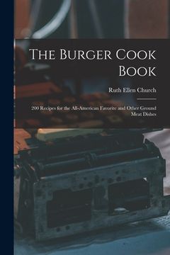 portada The Burger Cook Book; 200 Recipes for the All-American Favorite and Other Ground Meat Dishes (in English)