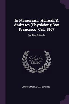 portada In Memoriam, Hannah S. Andrews (Physician); San Francisco, Cal., 1867: For Her Friends (en Inglés)