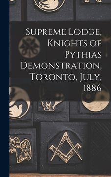 portada Supreme Lodge, Knights of Pythias Demonstration, Toronto, July, 1886 [microform]