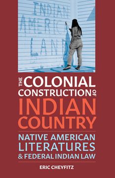 portada The Colonial Construction of Indian Country: Native American Literatures and Federal Indian Law (en Inglés)