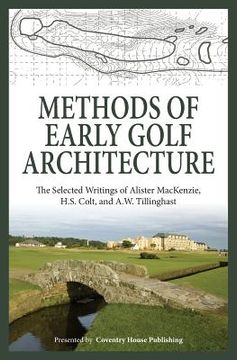 portada Methods of Early Golf Architecture: The Selected Writings of Alister Mackenzie, H. Se Colt, and A. Wr Tillinghast: Volume 1 