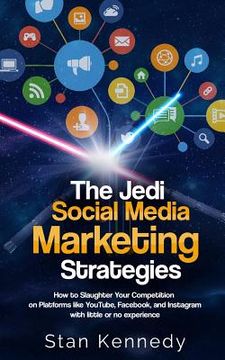 portada The Jedi Social Media Marketing Strategies: How to Slaughter Your Competition on Platforms like YouTube, Facebook, and Instagram with little or no exp (in English)