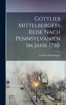 portada Gottlieb Mittelbergers Reise Nach Pennsylvanien im Jahr 1750. (en Alemán)