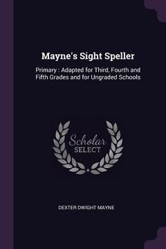 portada Mayne's Sight Speller: Primary: Adapted for Third, Fourth and Fifth Grades and for Ungraded Schools