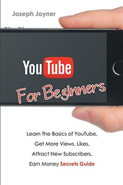 portada Youtube For Beginners: Learn The Basics of Youtube, Get More Views, Likes, Attract New Subscribers, Earn Money Secrets Guide