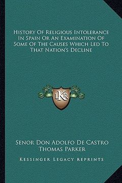 portada history of religious intolerance in spain or an examination of some of the causes which led to that nation's decline (en Inglés)