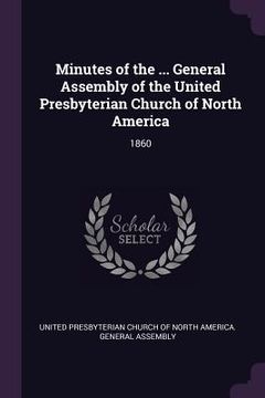 portada Minutes of the ... General Assembly of the United Presbyterian Church of North America: 1860 (en Inglés)