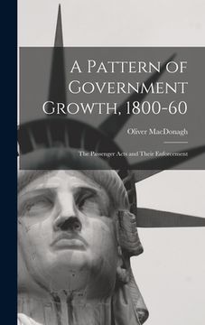 portada A Pattern of Government Growth, 1800-60; the Passenger Acts and Their Enforcement (en Inglés)