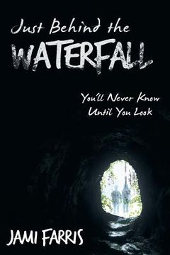 portada Just Behind the Waterfall: You'll Never Know Until You Look