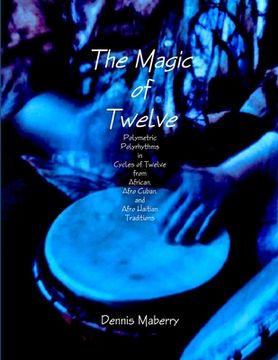portada The Magic of Twelve: Polymetric Polyrhythms in Cycles of Twelve from African, Afro Cuban, and Afro Haitian Traditions (en Inglés)