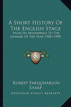portada a short history of the english stage: from its beginnings to the summer of the year 1908 (1909) (en Inglés)
