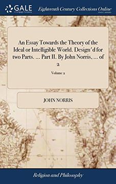portada An Essay Towards the Theory of the Ideal or Intelligible World. Design'd for two Parts. Part ii. By John Norris,. Of 2; Volume 2 (en Inglés)