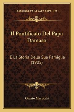 portada Il Pontificato Del Papa Damaso: E La Storia Della Sua Famiglia (1905) (in Italian)