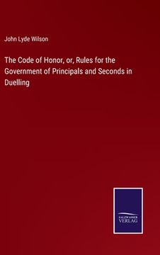 portada The Code of Honor, or, Rules for the Government of Principals and Seconds in Duelling (in English)