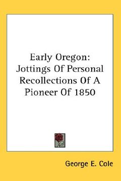 portada early oregon: jottings of personal recollections of a pioneer of 1850 (in English)